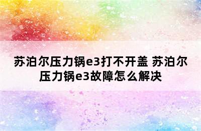 苏泊尔压力锅e3打不开盖 苏泊尔压力锅e3故障怎么解决